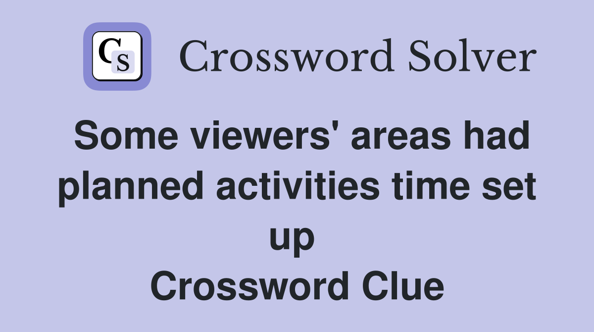 Some viewers' areas had planned activities time set up  Crossword Clue