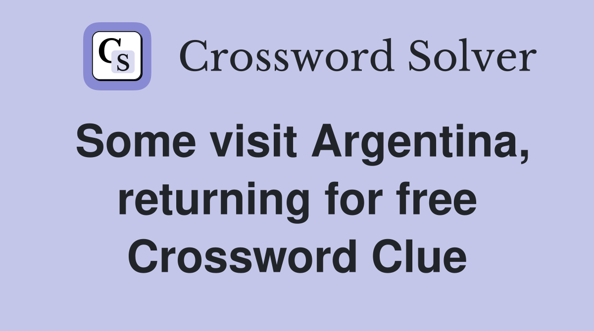 Some visit Argentina, returning for free Crossword Clue