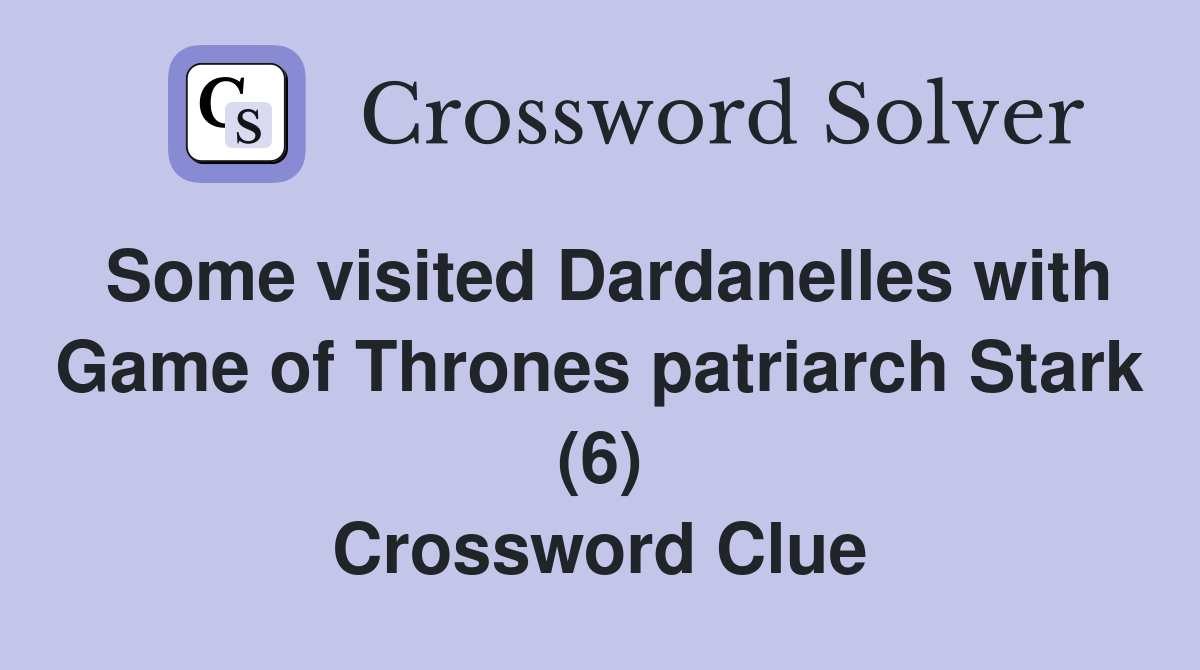 Some visited Dardanelles with Game of Thrones patriarch Stark (6) Crossword Clue