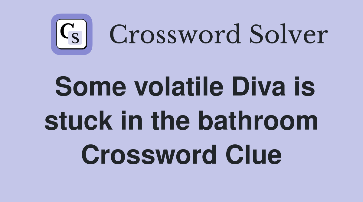 Some volatile Diva is stuck in the bathroom Crossword Clue