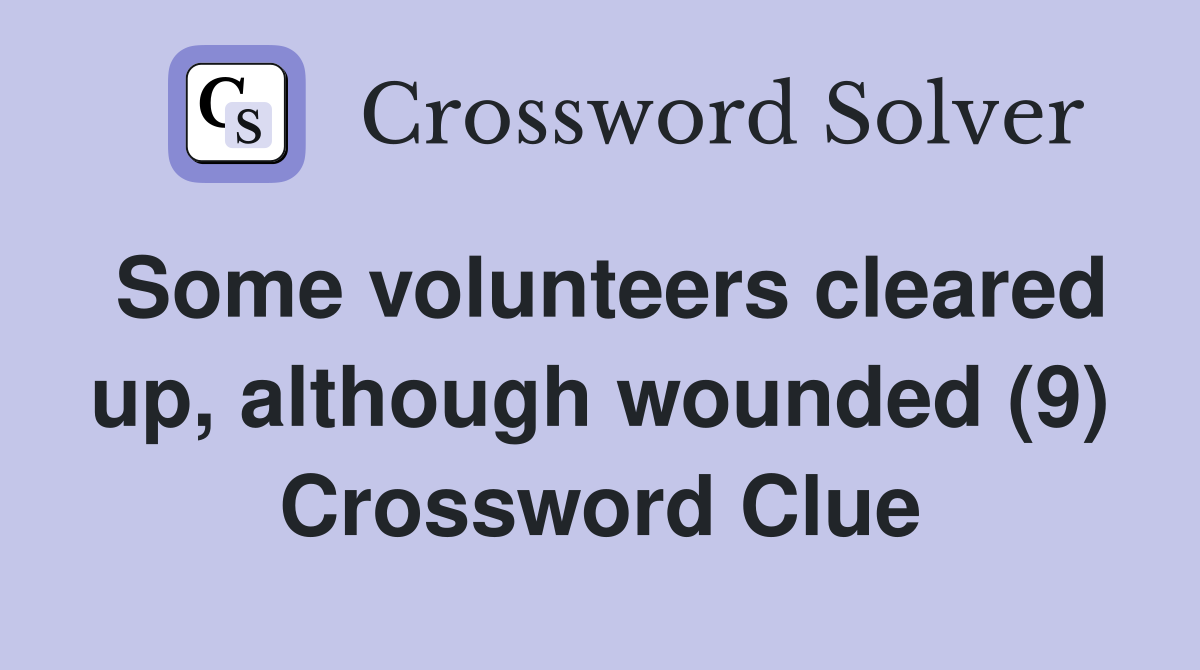 Some volunteers cleared up, although wounded (9) Crossword Clue
