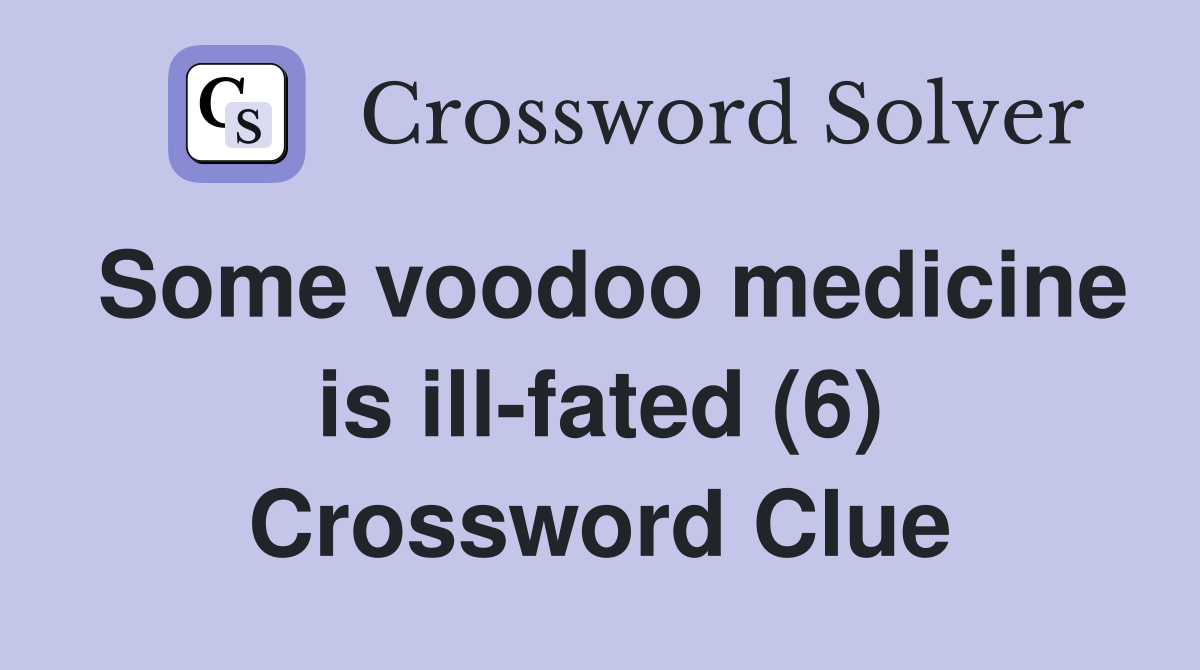 Some voodoo medicine is ill-fated (6) Crossword Clue