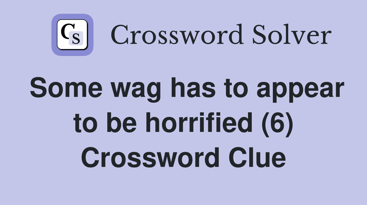 Some wag has to appear to be horrified (6) Crossword Clue