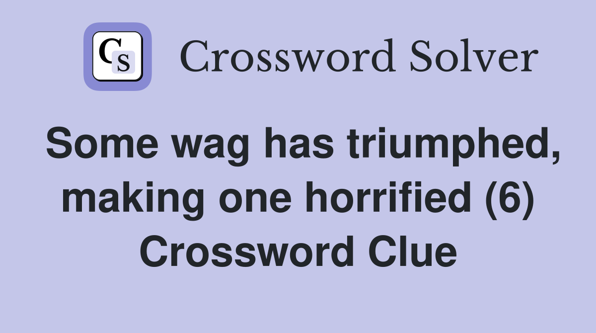 Some wag has triumphed, making one horrified (6) Crossword Clue