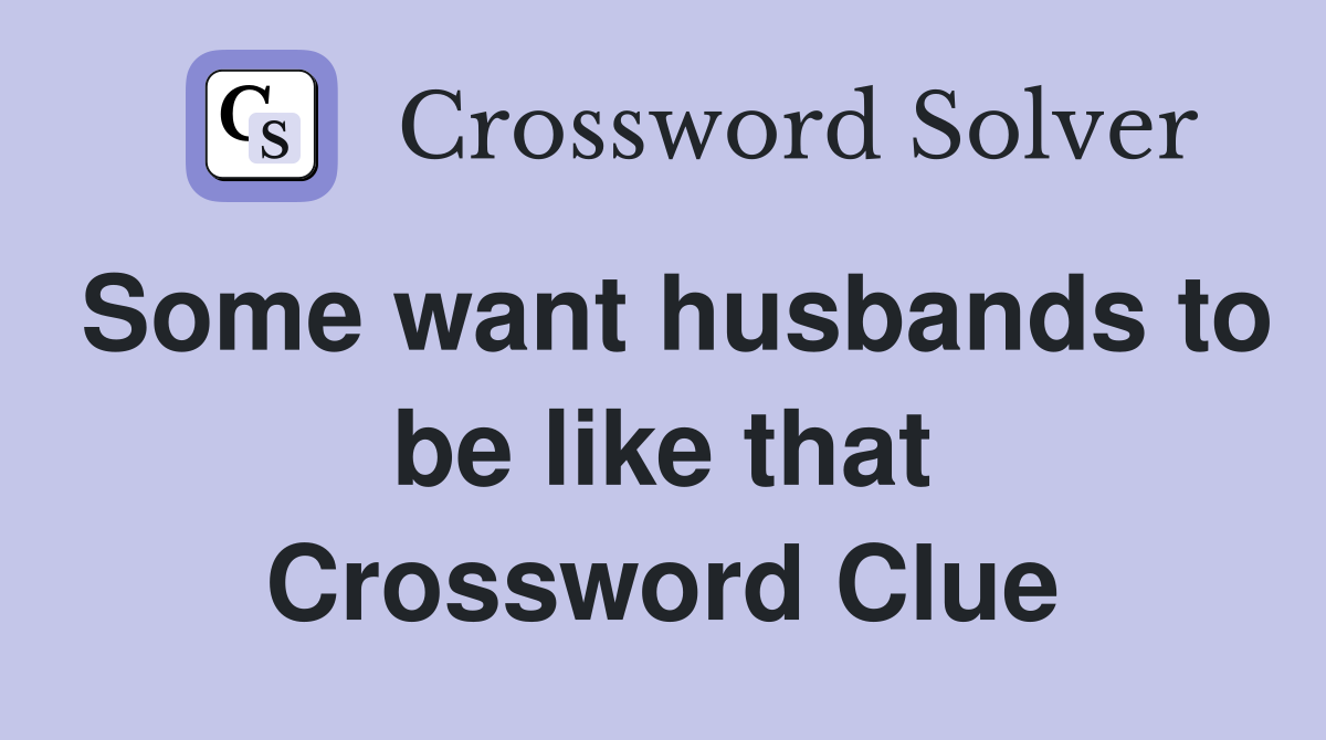 Some want husbands to be like that Crossword Clue