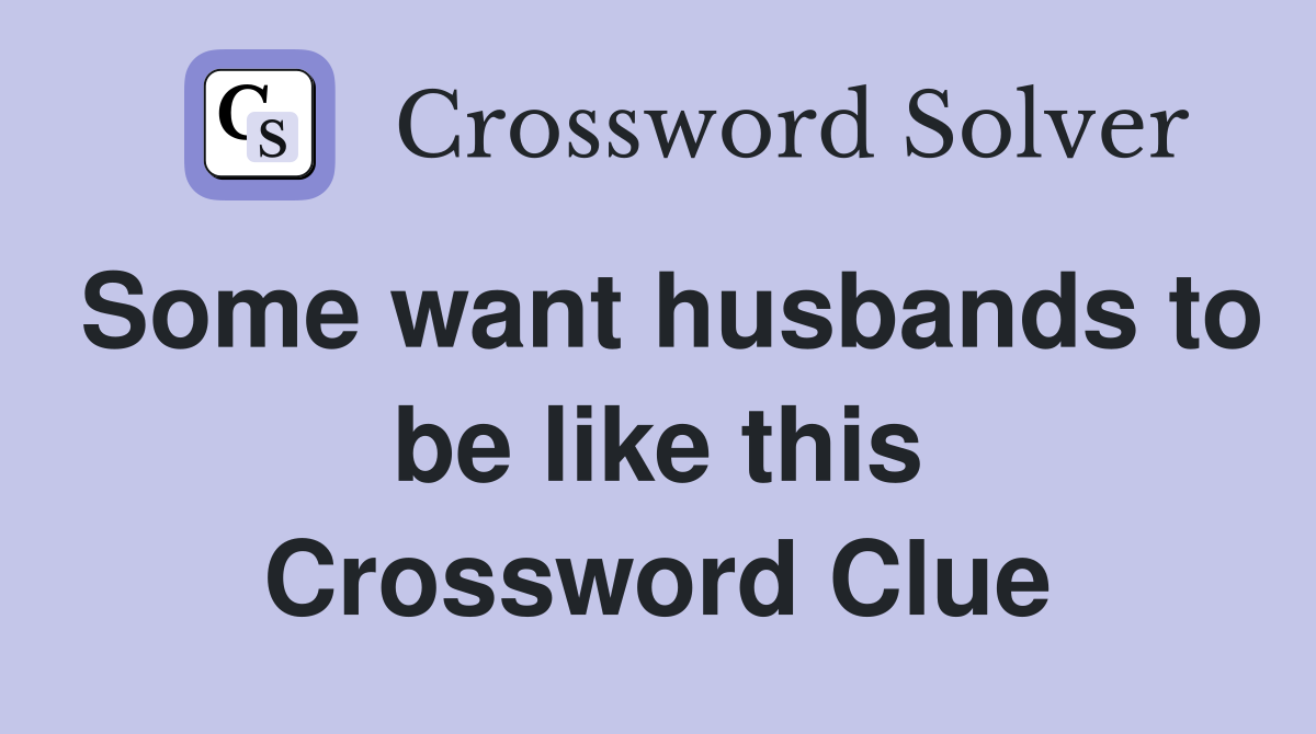 Some want husbands to be like this Crossword Clue