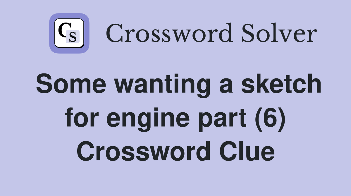 Some wanting a sketch for engine part (6) Crossword Clue