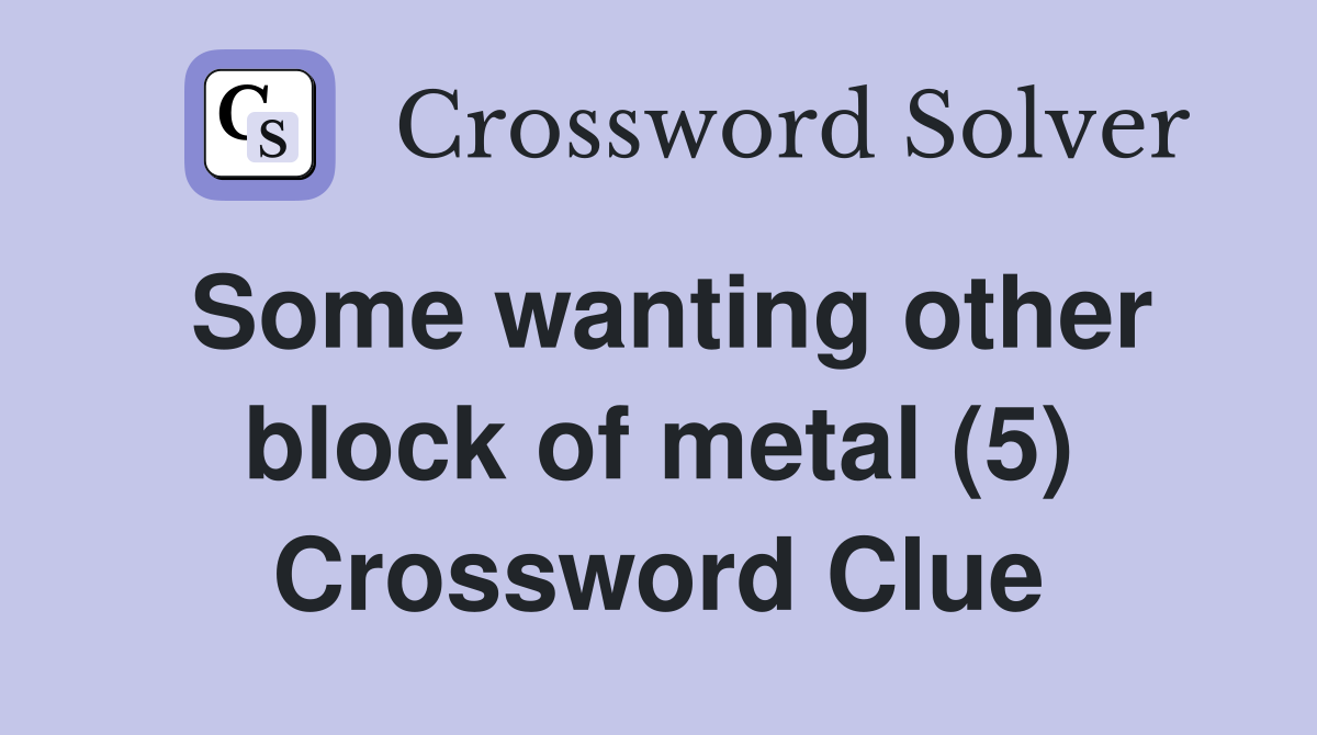 Some wanting other block of metal (5) Crossword Clue