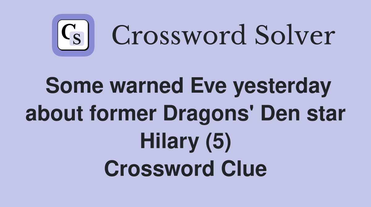 Some warned Eve yesterday about former Dragons' Den star Hilary (5) Crossword Clue