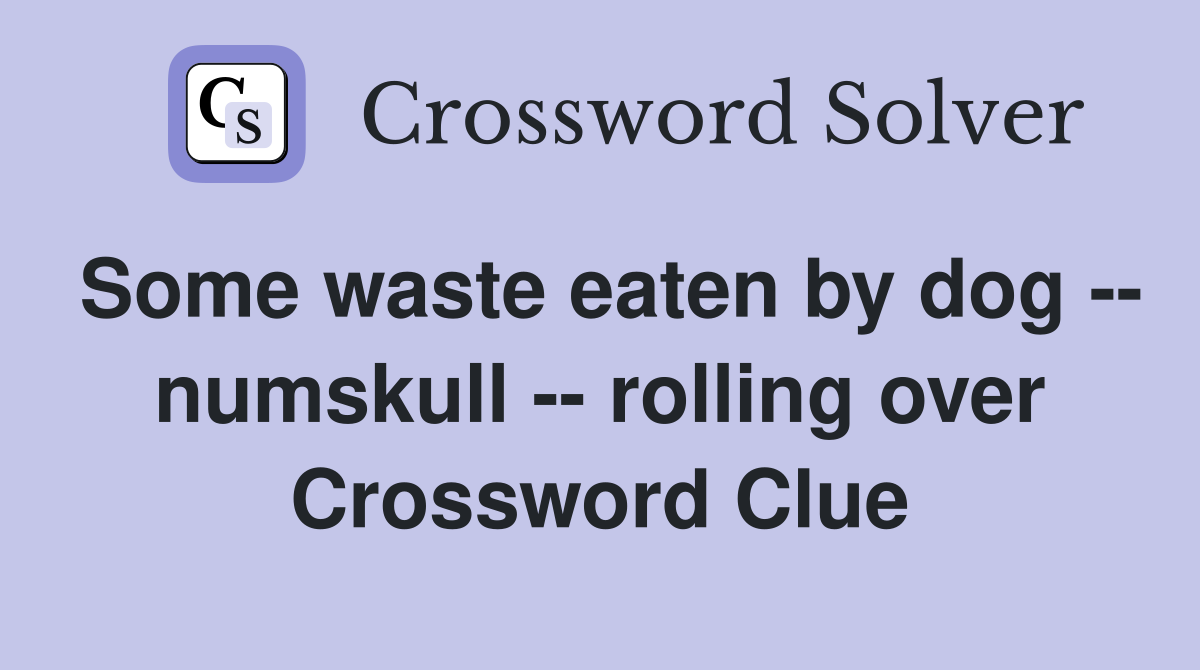 Some waste eaten by dog -- numskull -- rolling over Crossword Clue