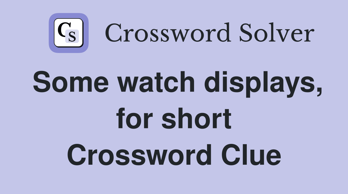 Some watch displays, for short Crossword Clue