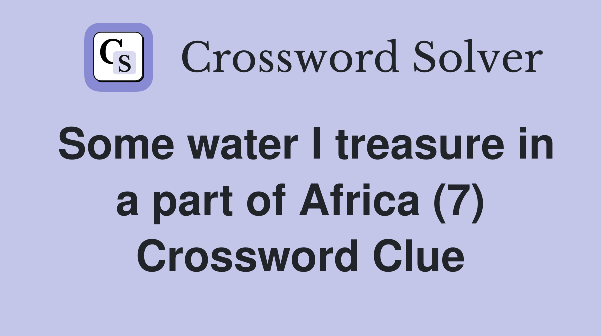 Some water I treasure in a part of Africa (7) Crossword Clue