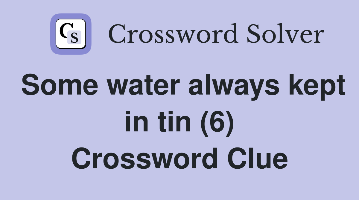 Some water always kept in tin (6) Crossword Clue
