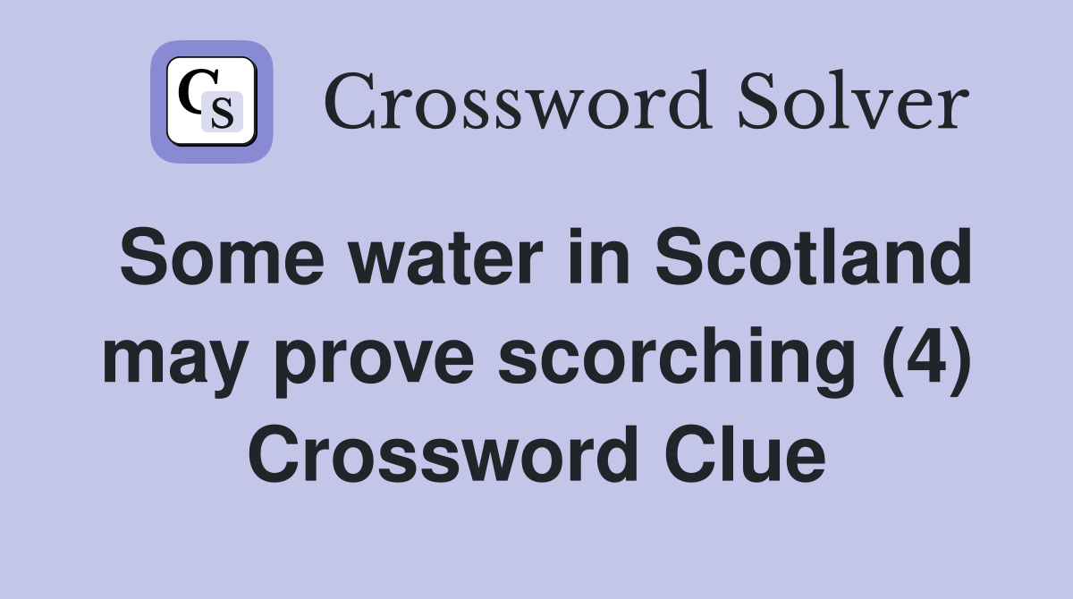 Some water in Scotland may prove scorching (4) Crossword Clue