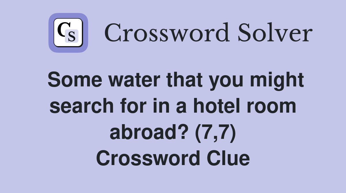 Some water that you might search for in a hotel room abroad? (7,7) Crossword Clue