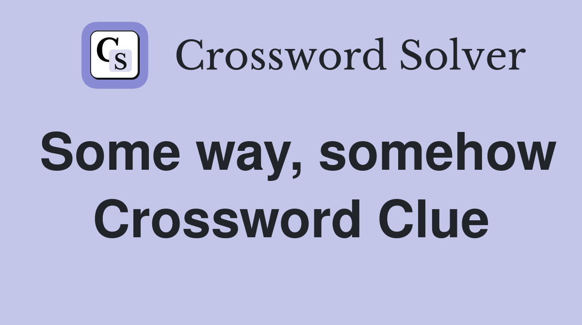 Some way, somehow Crossword Clue