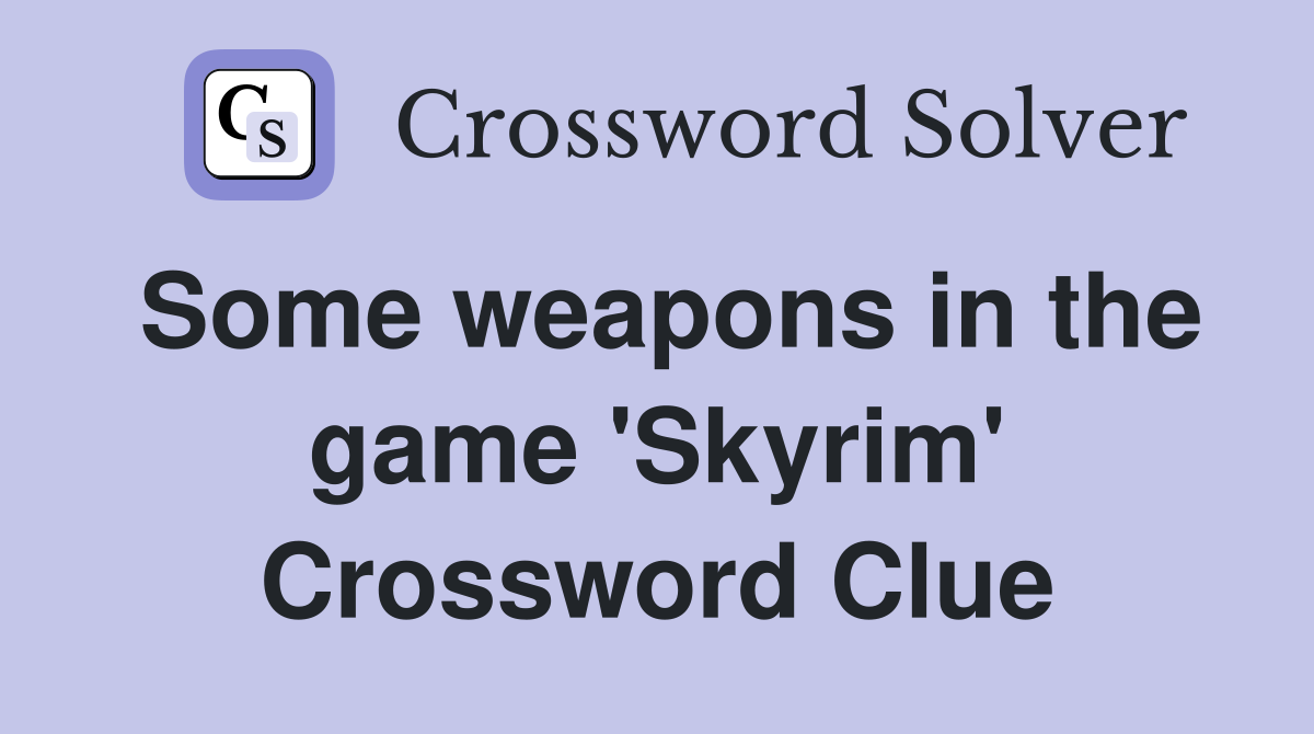 Some weapons in the game 'Skyrim' Crossword Clue