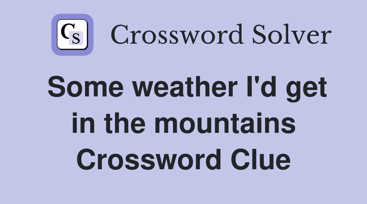 Some weather I'd get in the mountains Crossword Clue