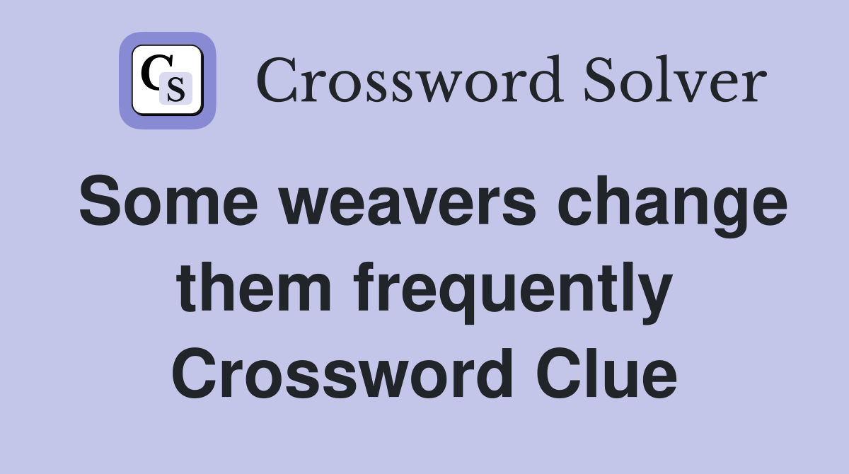 Some weavers change them frequently Crossword Clue