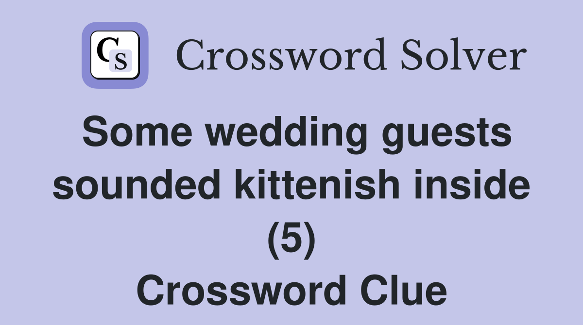 Some wedding guests sounded kittenish inside (5) Crossword Clue
