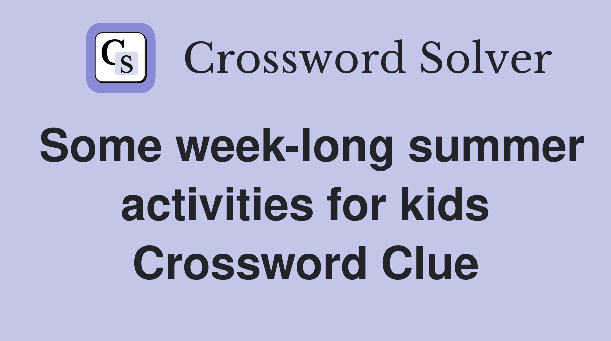 Some week-long summer activities for kids Crossword Clue