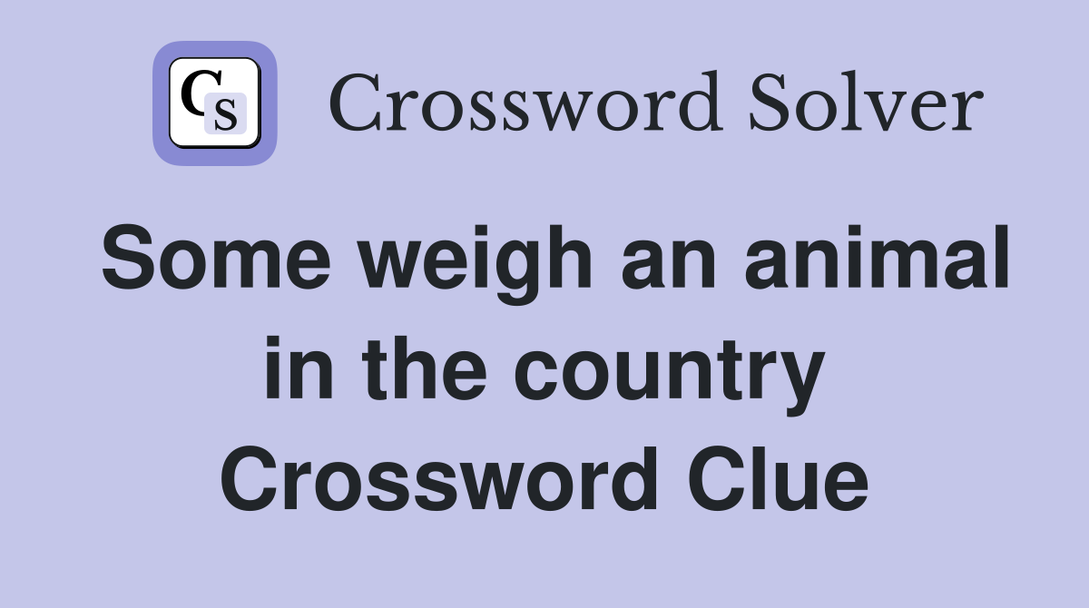 Some weigh an animal in the country Crossword Clue