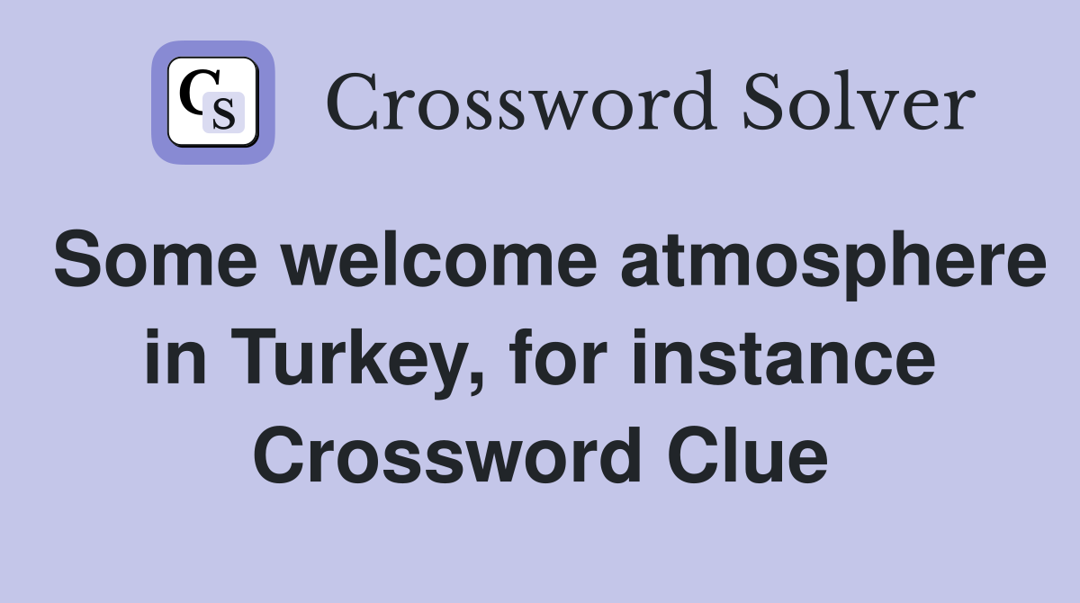 Some welcome atmosphere in Turkey, for instance Crossword Clue