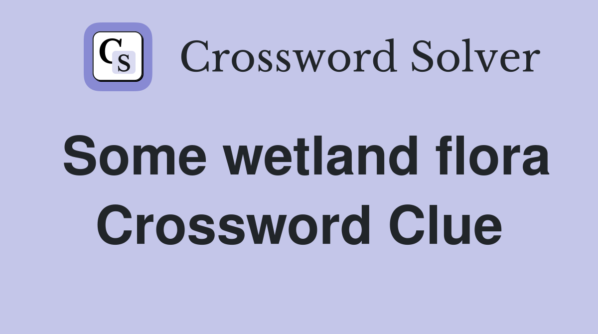 Some wetland flora Crossword Clue