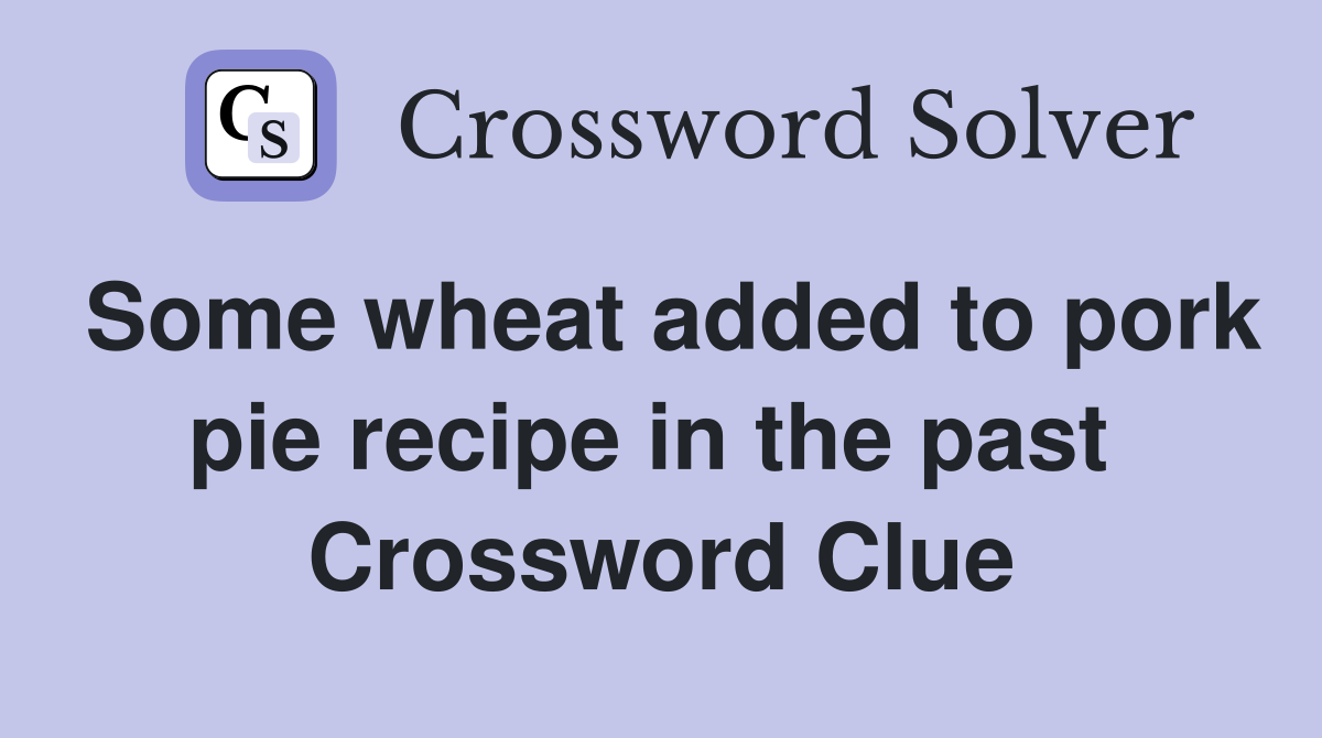 Some wheat added to pork pie recipe in the past  Crossword Clue