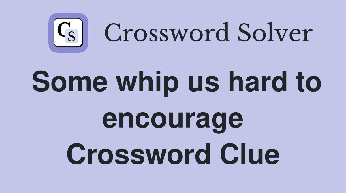 Some whip us hard to encourage Crossword Clue