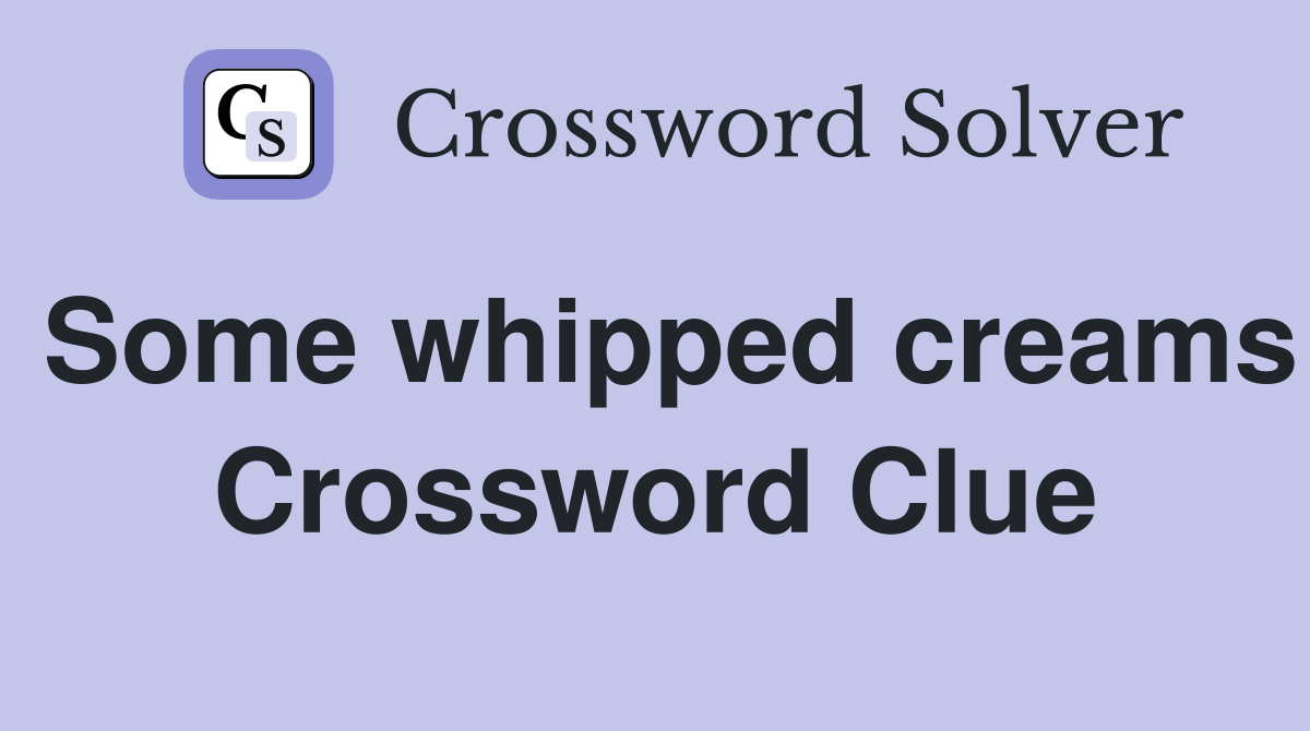 Some whipped creams Crossword Clue