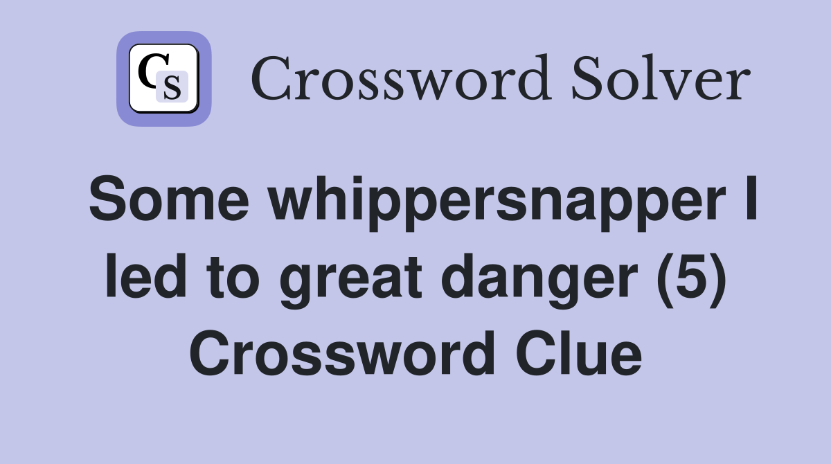 Some whippersnapper I led to great danger (5) Crossword Clue