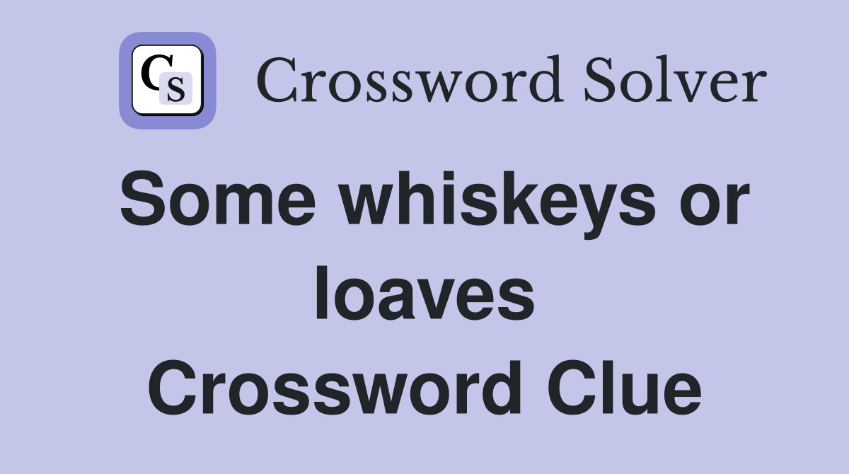 Some whiskeys or loaves Crossword Clue