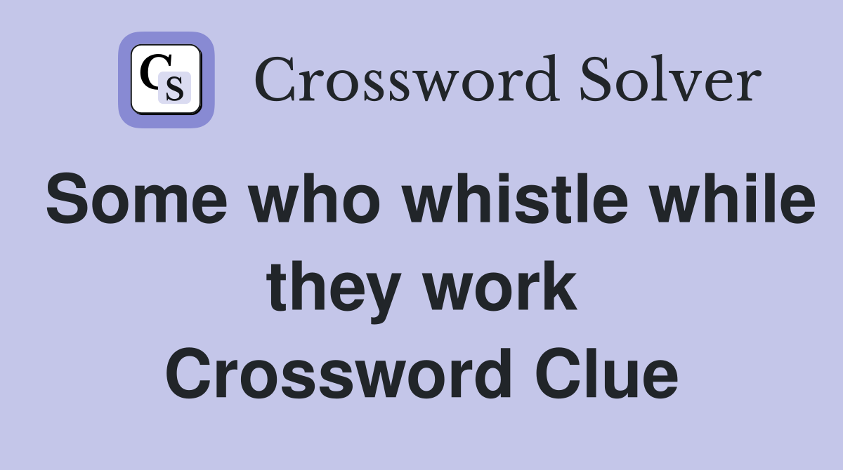 Some who whistle while they work Crossword Clue