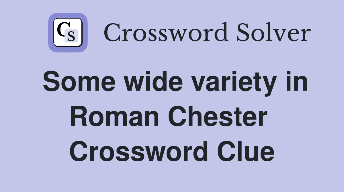 Some wide variety in Roman Chester  Crossword Clue