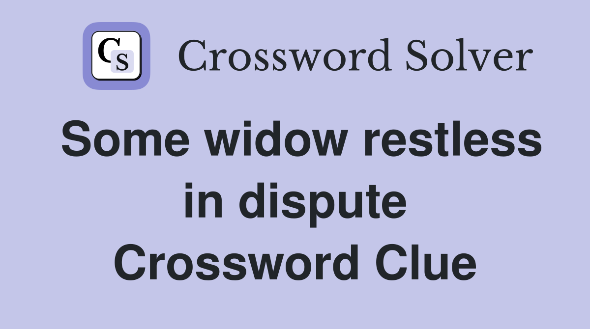 Some widow restless in dispute Crossword Clue