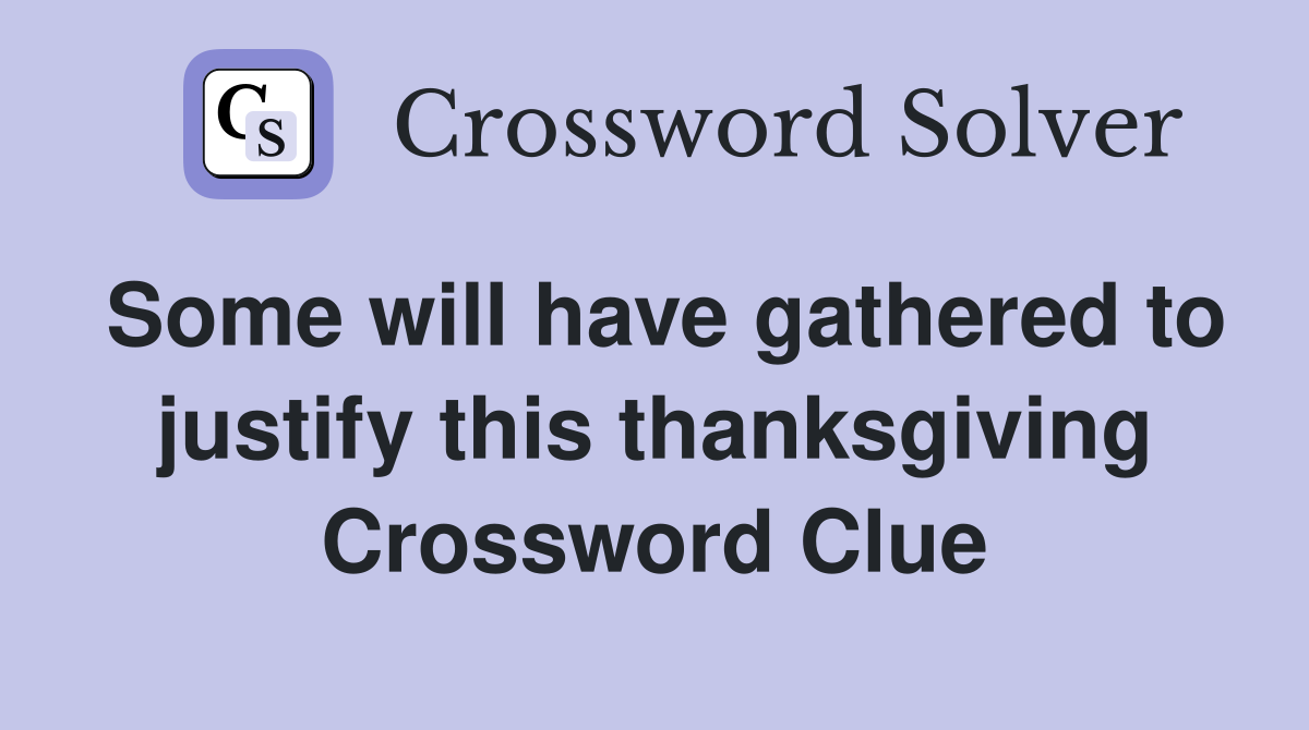 Some will have gathered to justify this thanksgiving Crossword Clue