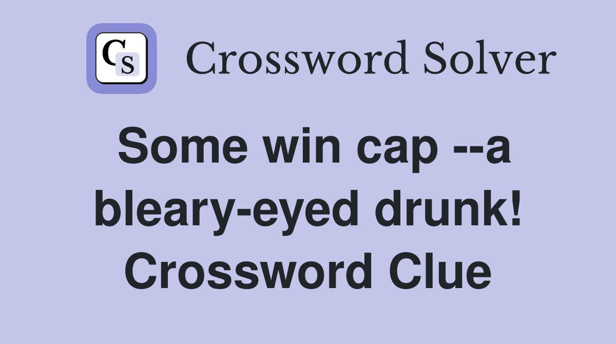 Some win cap --a bleary-eyed drunk! Crossword Clue