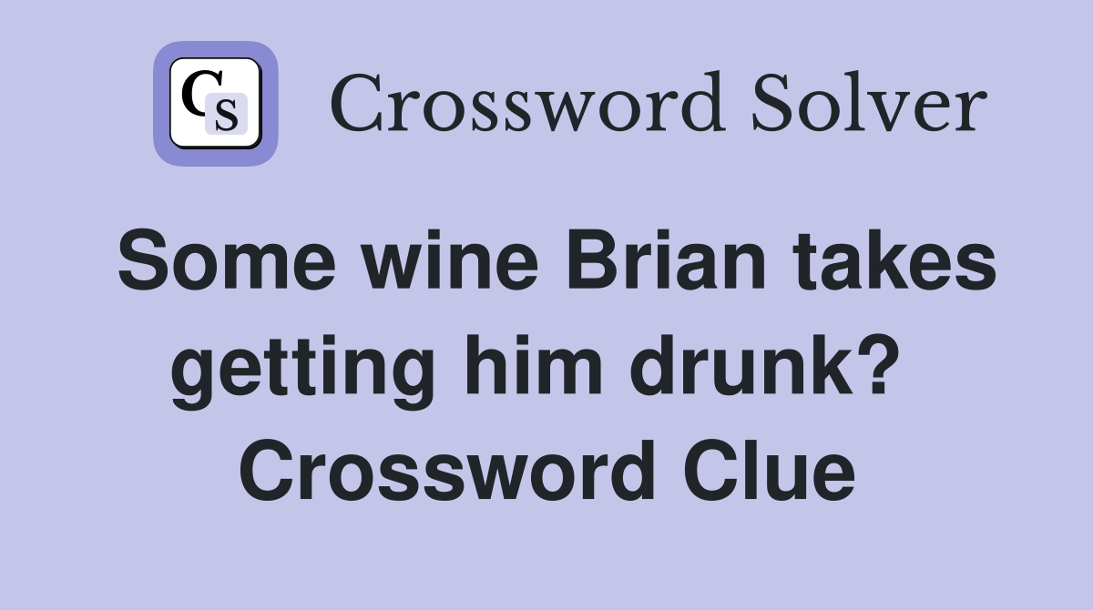 Some wine Brian takes getting him drunk?  Crossword Clue