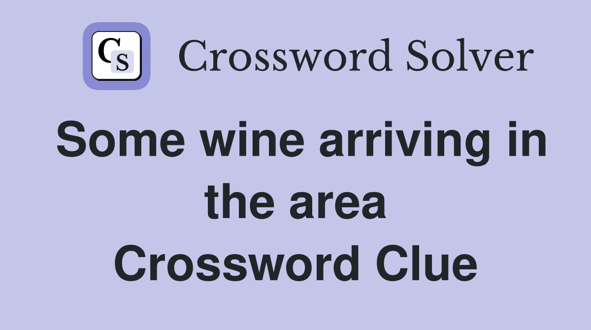 Some wine arriving in the area Crossword Clue