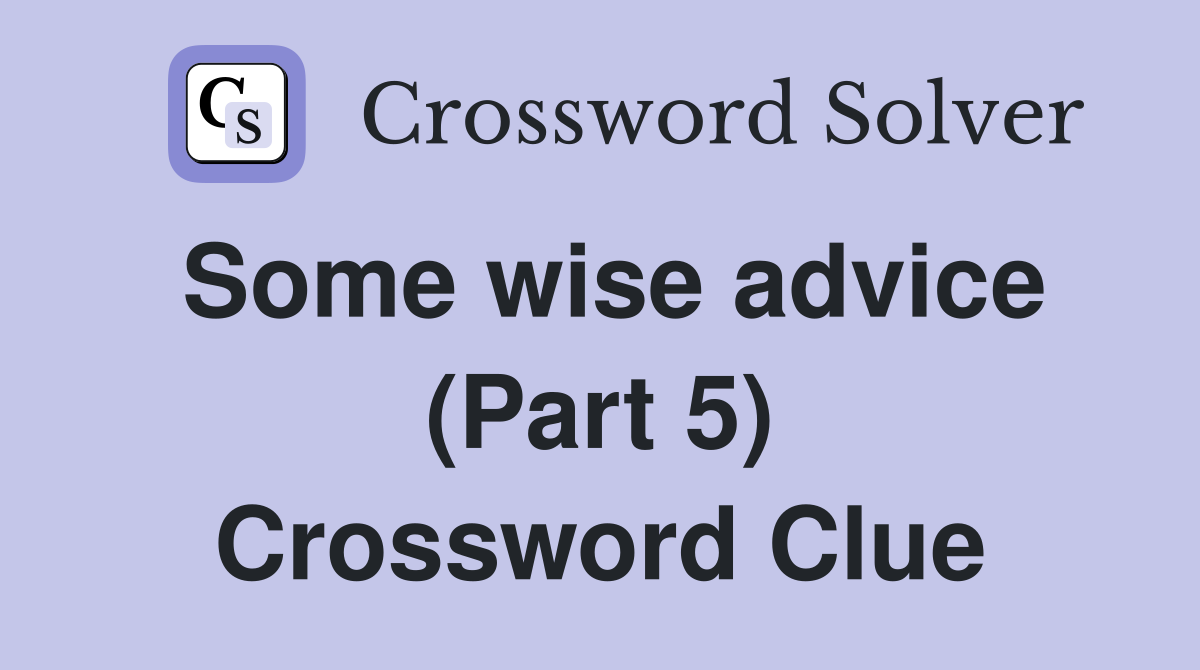 Some wise advice (Part 5) Crossword Clue