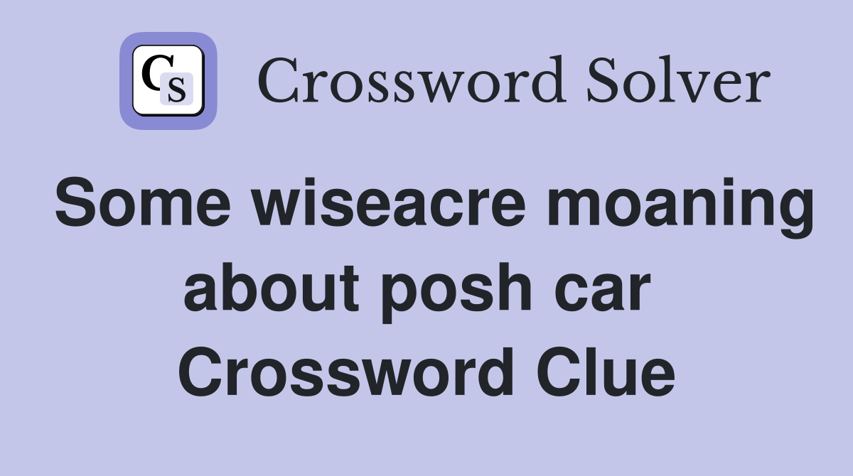 Some wiseacre moaning about posh car  Crossword Clue