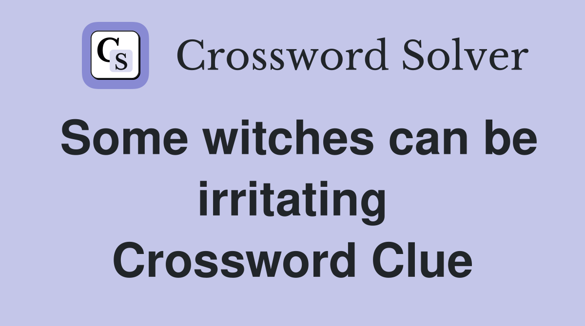 Some witches can be irritating Crossword Clue