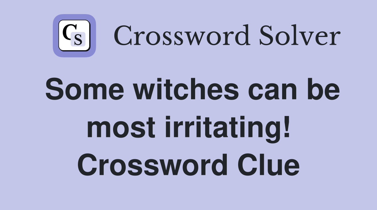 Some witches can be most irritating! Crossword Clue