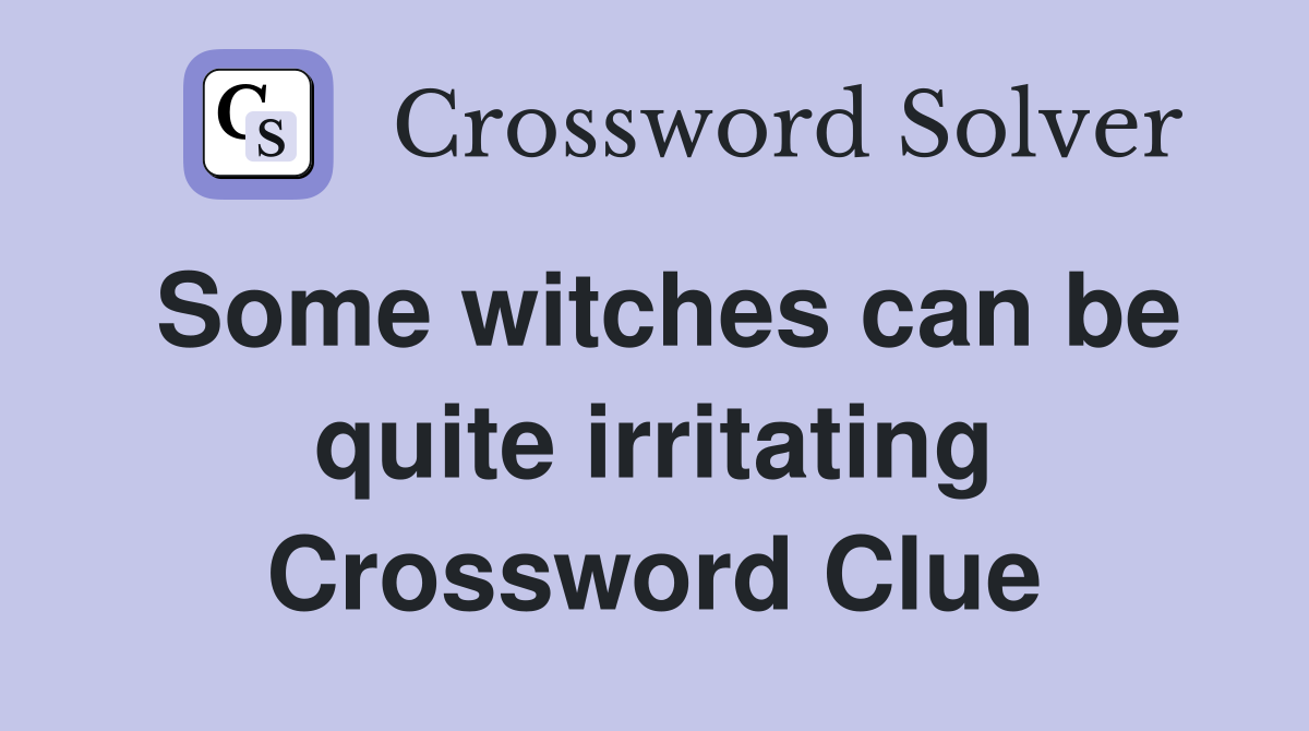 Some witches can be quite irritating Crossword Clue