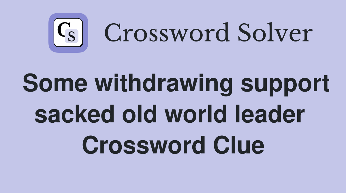 Some withdrawing support sacked old world leader  Crossword Clue