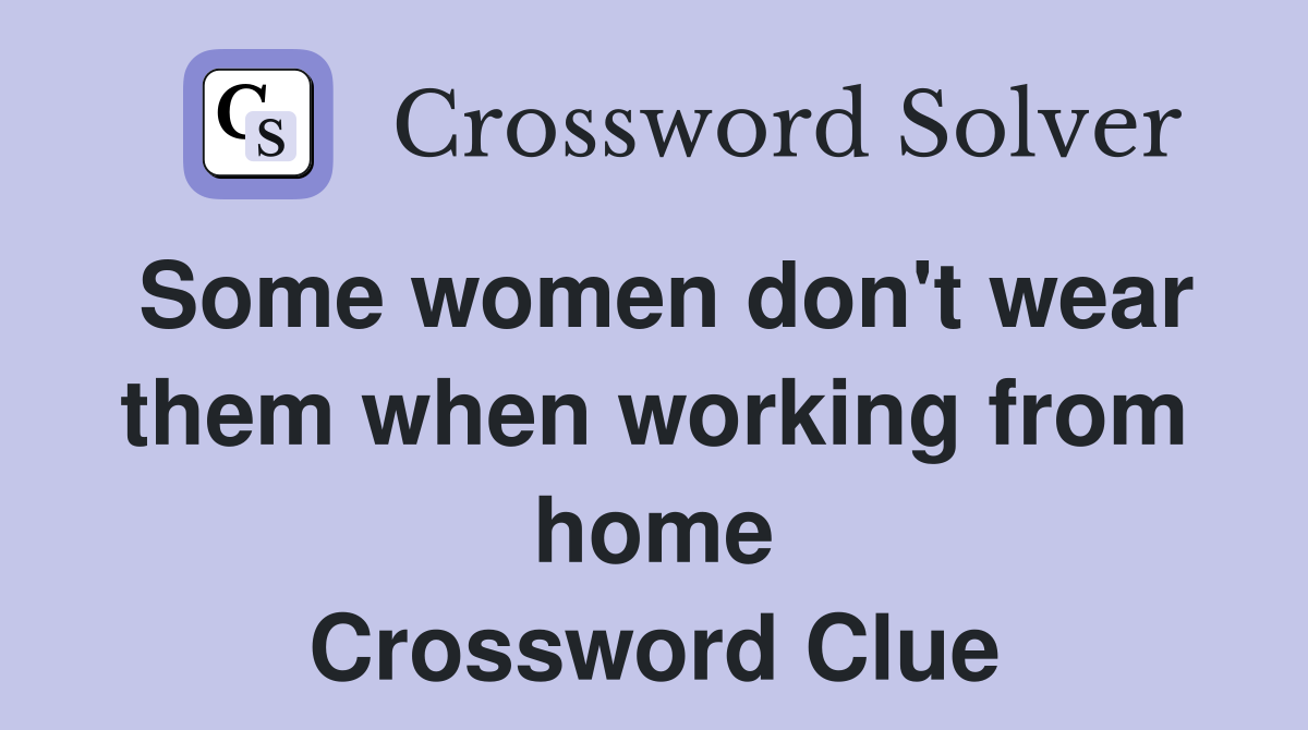 Some women don't wear them when working from home Crossword Clue