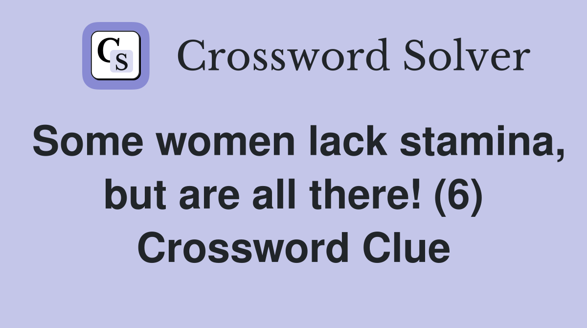 Some women lack stamina, but are all there! (6) Crossword Clue