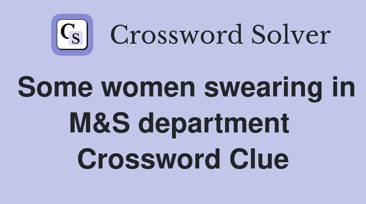 Some women swearing in M&S department  Crossword Clue