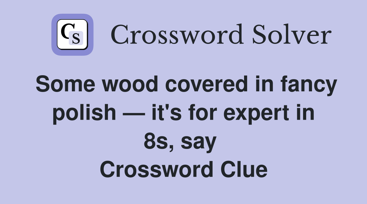 Some wood covered in fancy polish — it's for expert in 8s, say  Crossword Clue